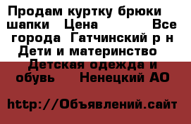 Продам куртку брюки  2 шапки › Цена ­ 3 000 - Все города, Гатчинский р-н Дети и материнство » Детская одежда и обувь   . Ненецкий АО